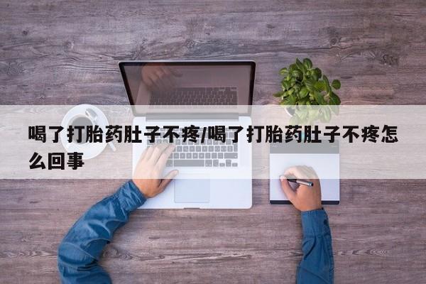 流产药怎么购买喝了打胎药肚子不疼/喝了打胎药肚子不疼怎么回事
