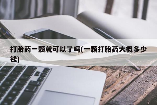 流产药怎么购买打胎药一颗就可以了吗(一颗打胎药大概多少钱)