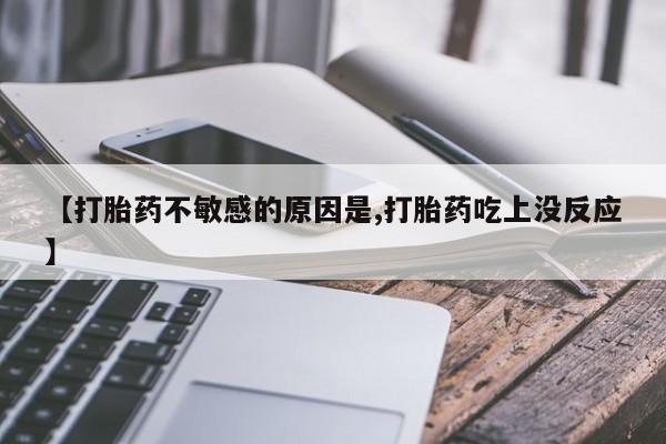 流产药怎么购买【打胎药不敏感的原因是,打胎药吃上没反应】