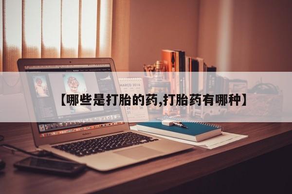 流产药怎么购买【哪些是打胎的药,打胎药有哪种】