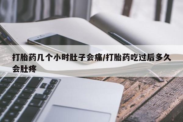 流产药怎么购买打胎药几个小时肚子会痛/打胎药吃过后多久会肚疼