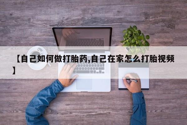 流产药怎么购买【自己如何做打胎药,自己在家怎么打胎视频】