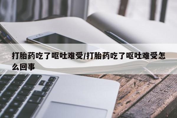 流产药怎么购买打胎药吃了呕吐难受/打胎药吃了呕吐难受怎么回事