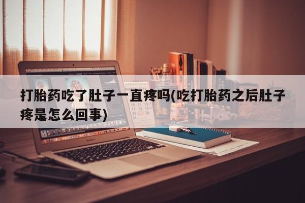 流产药怎么购买打胎药吃了肚子一直疼吗(吃打胎药之后肚子疼是怎么回事)