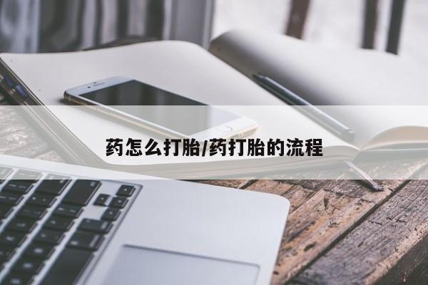 流产药怎么购买药怎么打胎/药打胎的流程