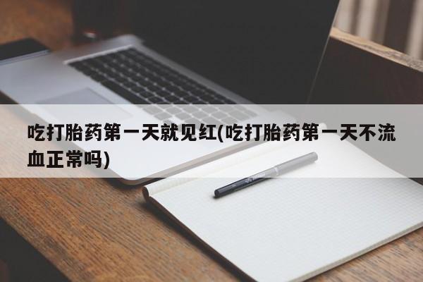 流产药怎么购买吃打胎药第一天就见红(吃打胎药第一天不流血正常吗)