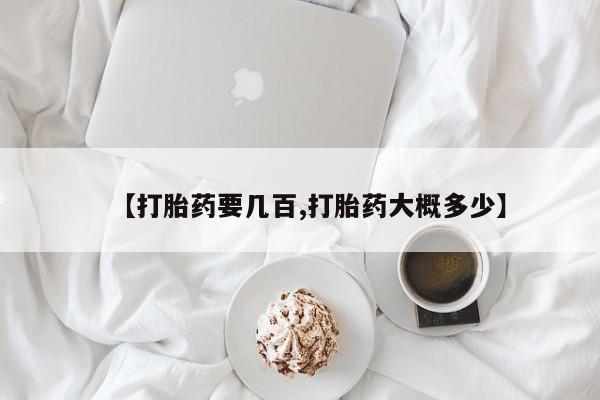 流产药怎么购买【打胎药要几百,打胎药大概多少】