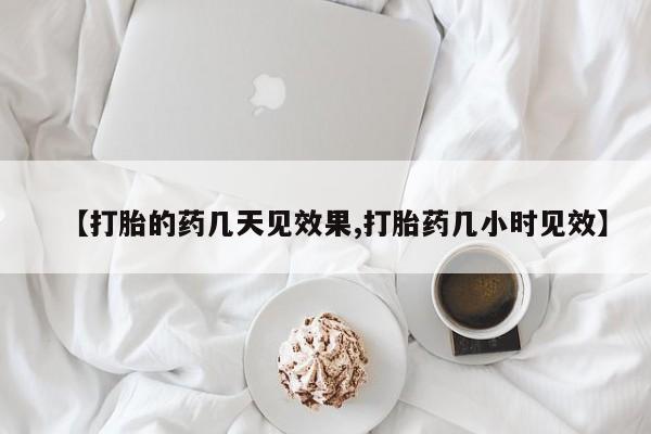 流产药怎么购买【打胎的药几天见效果,打胎药几小时见效】