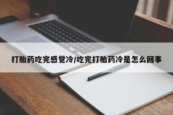 流产药怎么购买打胎药吃完感觉冷/吃完打胎药冷是怎么回事