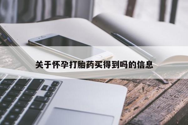 流产药怎么购买关于怀孕打胎药买得到吗的信息