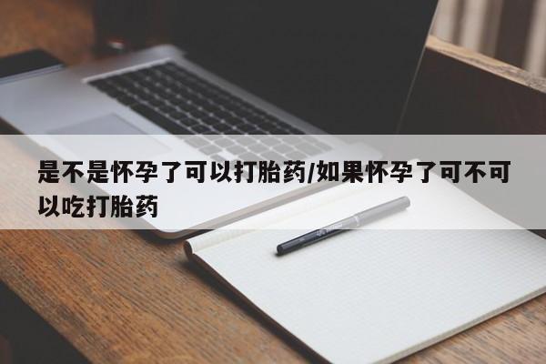 流产药怎么购买是不是怀孕了可以打胎药/如果怀孕了可不可以吃打胎药