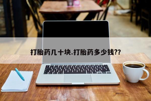 流产药怎么购买打胎药几十块.打胎药多少钱?？