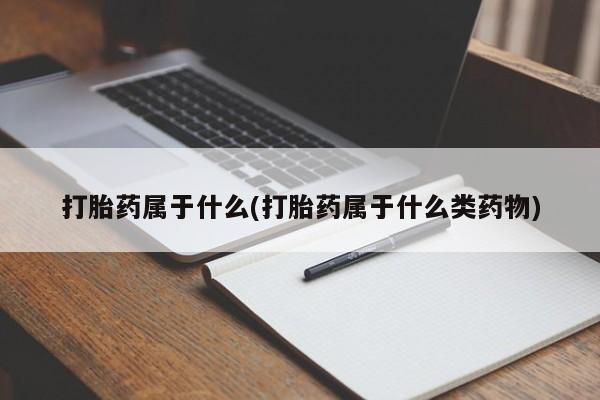 流产药怎么购买打胎药属于什么(打胎药属于什么类药物)