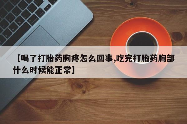 流产药怎么购买【喝了打胎药胸疼怎么回事,吃完打胎药胸部什么时候能正常】