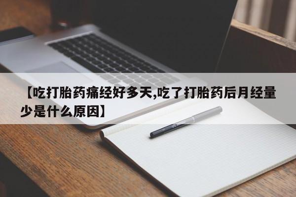 流产药怎么购买【吃打胎药痛经好多天,吃了打胎药后月经量少是什么原因】