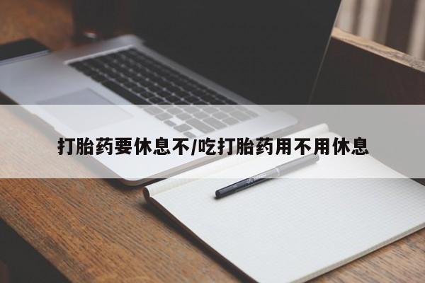 流产药怎么购买打胎药要休息不/吃打胎药用不用休息