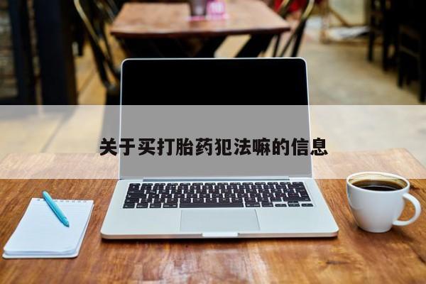 流产药怎么购买关于买打胎药犯法嘛的信息