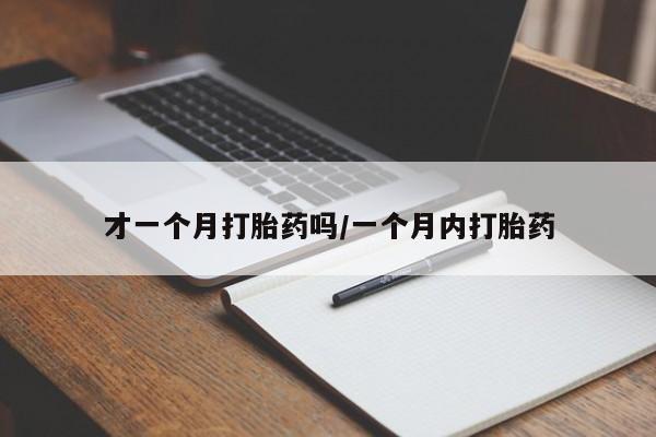 流产药怎么购买才一个月打胎药吗/一个月内打胎药