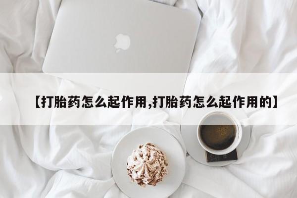 流产药怎么购买【打胎药怎么起作用,打胎药怎么起作用的】