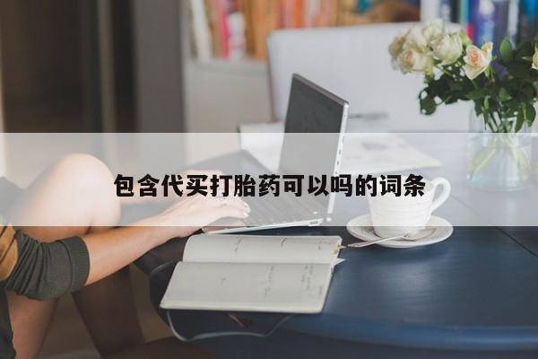 流产药怎么购买包含代买打胎药可以吗的词条