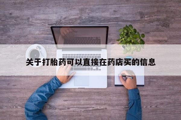 流产药怎么购买关于打胎药可以直接在药店买的信息