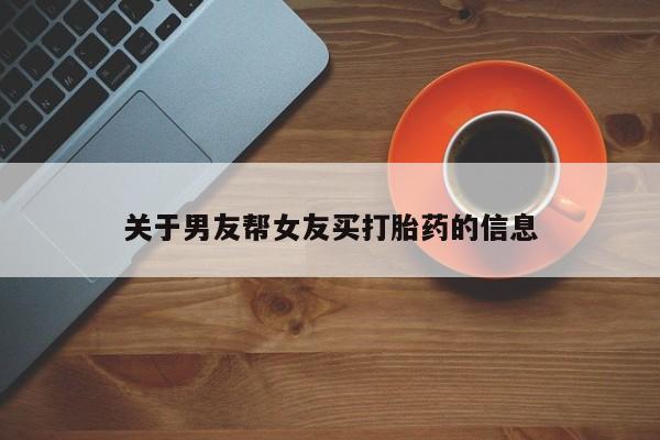 流产药怎么购买关于男友帮女友买打胎药的信息