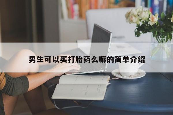 流产药怎么购买男生可以买打胎药么嘛的简单介绍