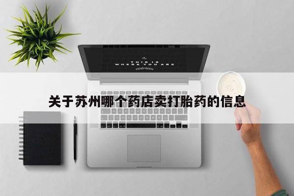 流产药怎么购买关于苏州哪个药店卖打胎药的信息