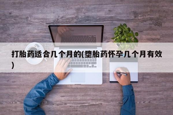 流产药怎么购买打胎药适合几个月的(堕胎药怀孕几个月有效)