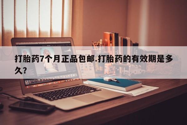 流产药怎么购买打胎药7个月正品包邮.打胎药的有效期是多久？