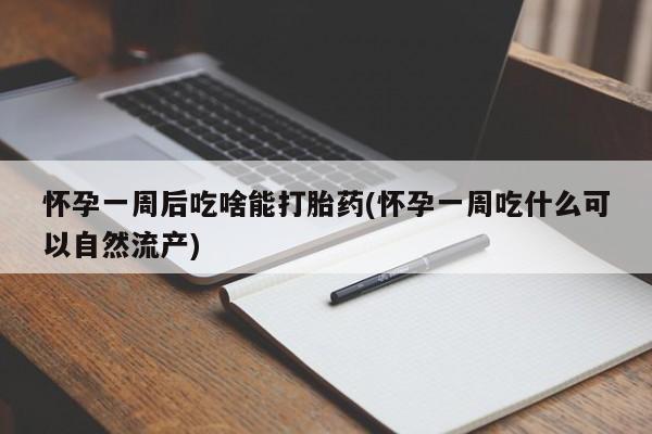 流产药怎么购买怀孕一周后吃啥能打胎药(怀孕一周吃什么可以自然流产)