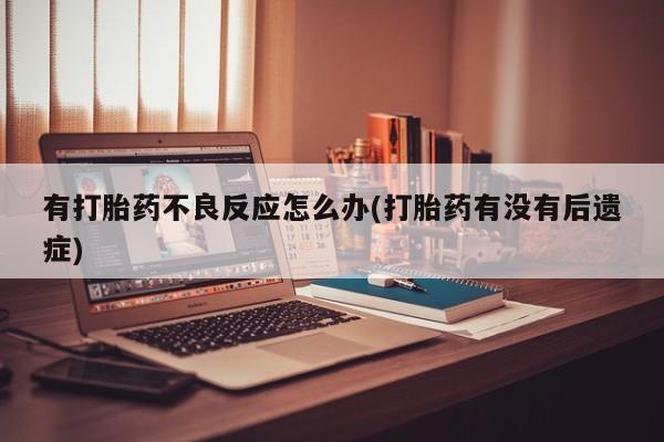 流产药怎么购买有打胎药不良反应怎么办(打胎药有没有后遗症)