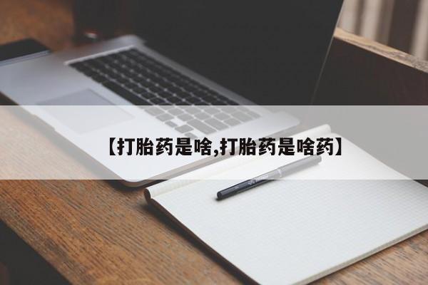 流产药怎么购买【打胎药是啥,打胎药是啥药】