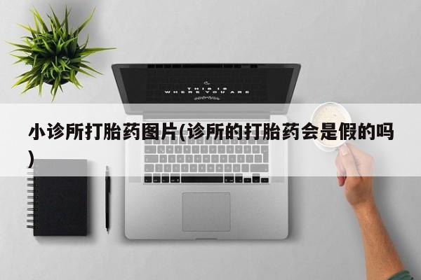 流产药怎么购买小诊所打胎药图片(诊所的打胎药会是假的吗)