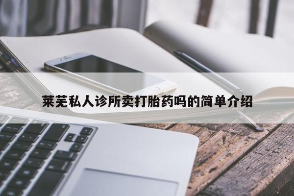 流产药怎么购买莱芜私人诊所卖打胎药吗的简单介绍
