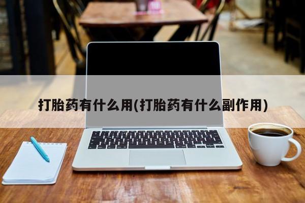 流产药怎么购买打胎药有什么用(打胎药有什么副作用)