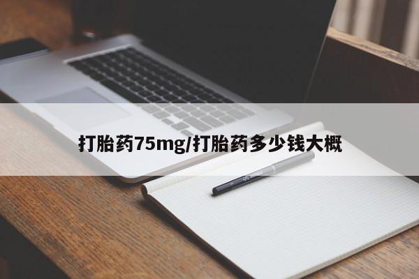 流产药怎么购买打胎药75mg/打胎药多少钱大概