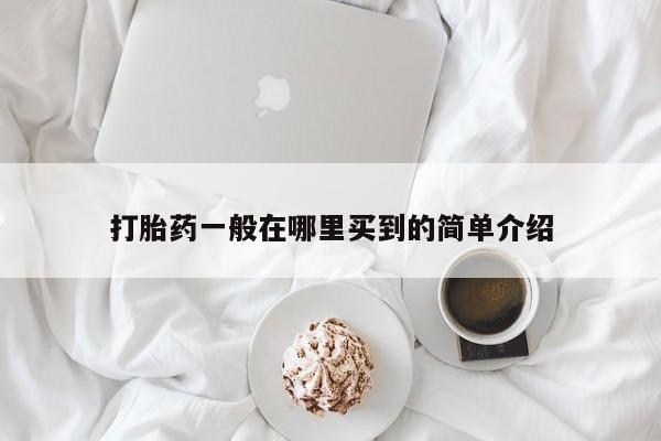 流产药怎么购买打胎药一般在哪里买到的简单介绍