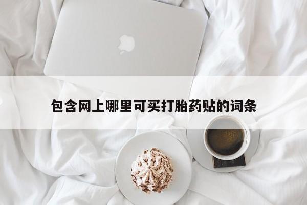流产药怎么购买包含网上哪里可买打胎药贴的词条