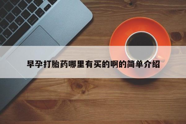 流产药怎么购买早孕打胎药哪里有买的啊的简单介绍