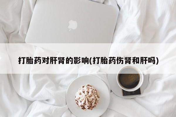 流产药怎么购买打胎药对肝肾的影响(打胎药伤肾和肝吗)