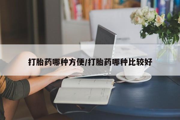 流产药怎么购买打胎药哪种方便/打胎药哪种比较好