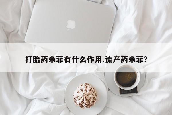 流产药怎么购买打胎药米菲有什么作用.流产药米菲？