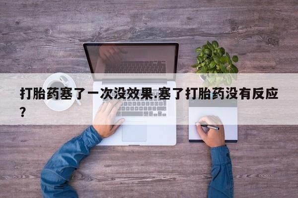 流产药怎么购买打胎药塞了一次没效果.塞了打胎药没有反应？