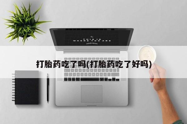 流产药怎么购买打胎药吃了吗(打胎药吃了好吗)