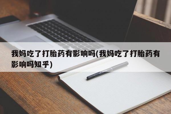 流产药怎么购买我妈吃了打胎药有影响吗(我妈吃了打胎药有影响吗知乎)