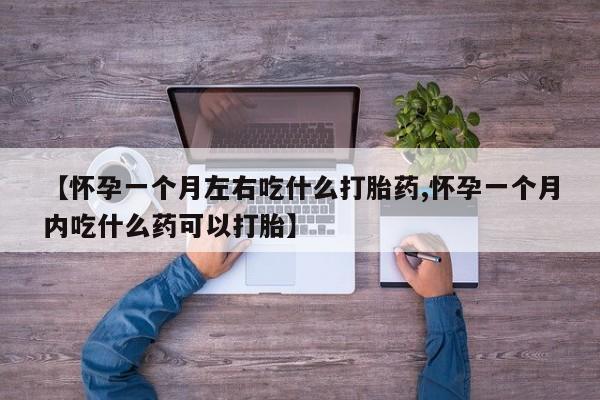 流产药怎么购买【怀孕一个月左右吃什么打胎药,怀孕一个月内吃什么药可以打胎】