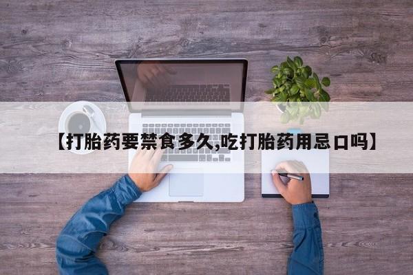 流产药怎么购买【打胎药要禁食多久,吃打胎药用忌口吗】