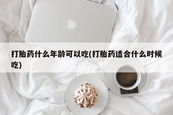 流产药怎么购买打胎药什么年龄可以吃(打胎药适合什么时候吃)