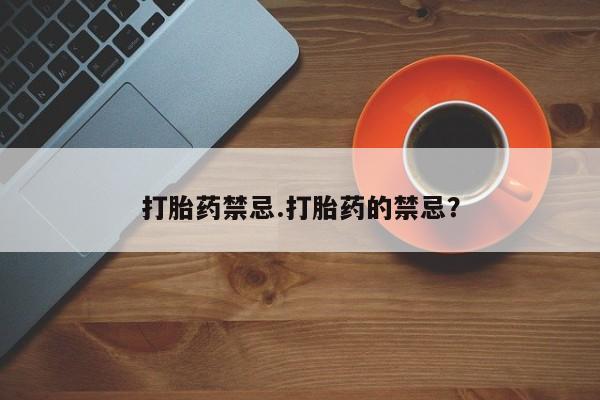 流产药怎么购买打胎药禁忌.打胎药的禁忌？